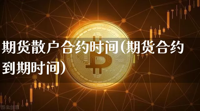 期货散户合约时间(期货合约到期时间)_币圈资讯_第1张_相聚币圈 期货散户合约时间(期货合约到期时间)_https://www.xjzxxn66.com_币圈资讯_第1张