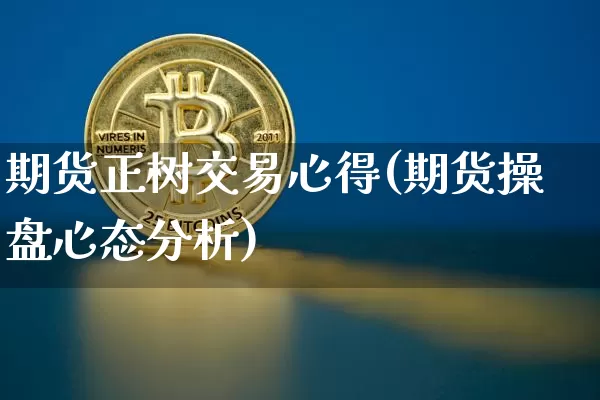 期货正树交易心得(期货操盘心态分析)_https://www.xjzxxn66.com_比特币_第1张