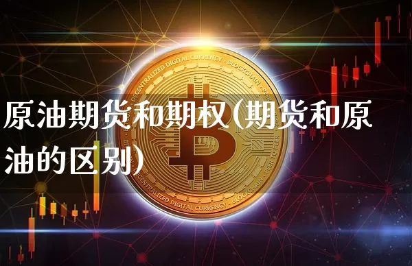 原油期货和期权(期货和原油的区别)_https://www.xjzxxn66.com_比特币_第1张