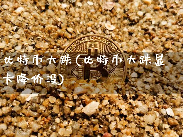 比特币大跌(比特币大跌显卡降价没)_https://www.xjzxxn66.com_比特币_第1张