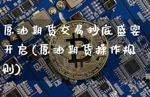 原油期货交易抄底盛宴开启(原油期货操作规则)_https://www.xjzxxn66.com_未分类_第1张
