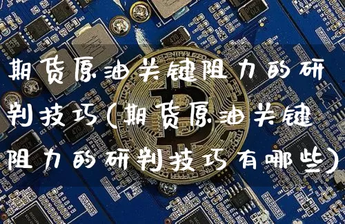 期货原油关键阻力的研判技巧(期货原油关键阻力的研判技巧有哪些)_https://www.xjzxxn66.com_未分类_第1张