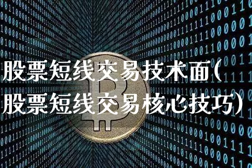 股票短线交易技术面(股票短线交易核心技巧)_https://www.xjzxxn66.com_区块链_第1张