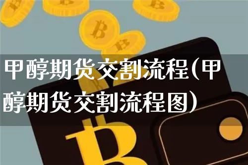 甲醇期货交割流程(甲醇期货交割流程图)_比特币_第1张_相聚币圈 甲醇期货交割流程(甲醇期货交割流程图)_https://www.xjzxxn66.com_比特币_第1张