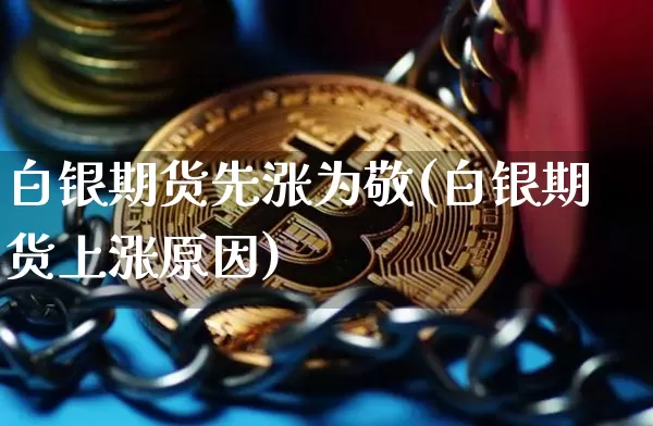 白银期货先涨为敬(白银期货上涨原因)_以太坊_第1张_相聚币圈 白银期货先涨为敬(白银期货上涨原因)_https://www.xjzxxn66.com_以太坊_第1张