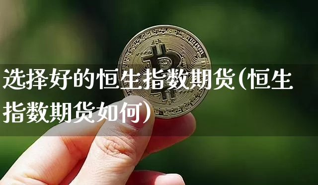 选择好的恒生指数期货(恒生指数期货如何)_比特币_第1张_相聚币圈 选择好的恒生指数期货(恒生指数期货如何)_https://www.xjzxxn66.com_比特币_第1张