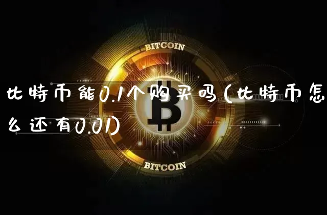 比特币能0.1个购买吗(比特币怎么还有0.01)_https://www.xjzxxn66.com_以太坊_第1张