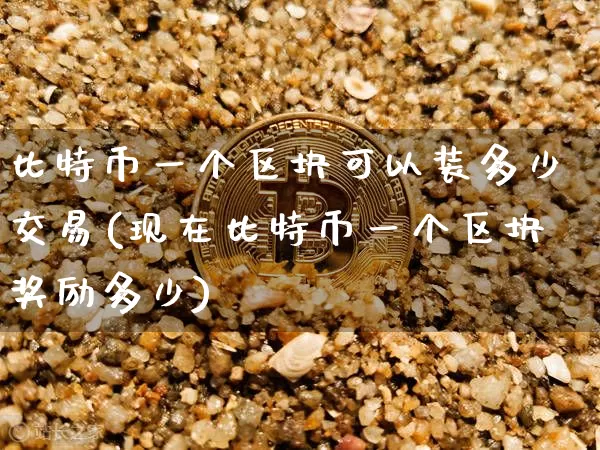 比特币一个区块可以装多少交易(现在比特币一个区块奖励多少)_https://www.xjzxxn66.com_以太坊_第1张