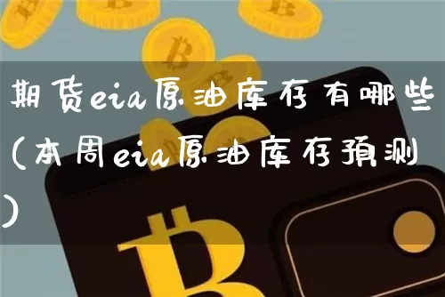 期货eia原油库存有哪些(本周eia原油库存预测)_https://www.xjzxxn66.com_以太坊_第1张