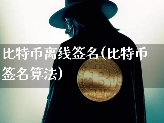 比特币离线签名(比特币签名算法)_https://www.xjzxxn66.com_币圈资讯_第1张
