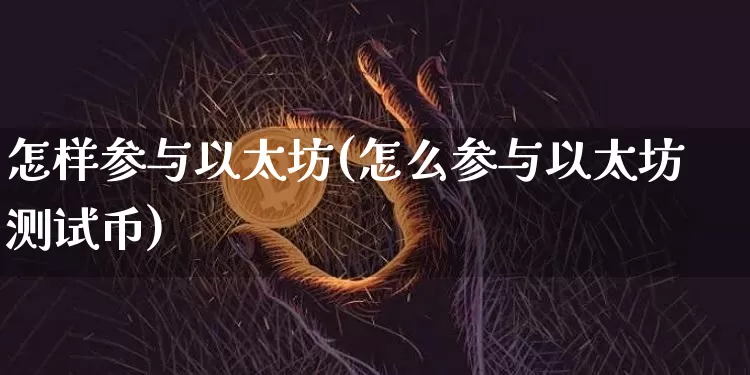 怎样参与以太坊(怎么参与以太坊测试币)_https://www.xjzxxn66.com_以太坊_第1张
