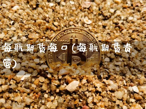 海航期货海口(海航期货资管)_https://www.xjzxxn66.com_比特币_第1张