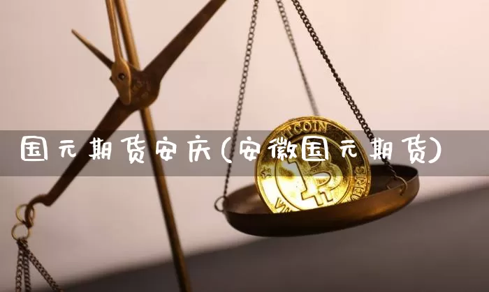 国元期货安庆(安徽国元期货)_区块链_第1张_相聚币圈 国元期货安庆(安徽国元期货)_https://www.xjzxxn66.com_区块链_第1张