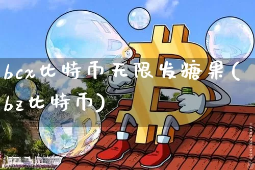 bcx比特币无限发糖果(bz比特币)_https://www.xjzxxn66.com_币圈资讯_第1张