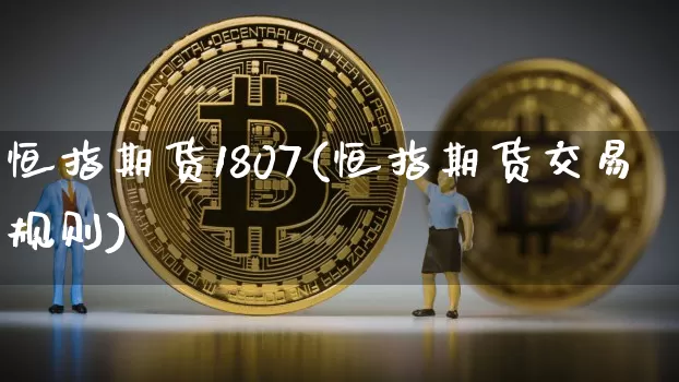 恒指期货1807(恒指期货交易规则)_未分类_第1张_相聚币圈 恒指期货1807(恒指期货交易规则)_https://www.xjzxxn66.com_未分类_第1张