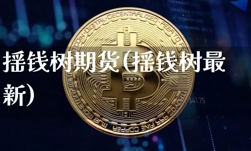 摇钱树期货(摇钱树最新)_https://www.xjzxxn66.com_比特币_第1张