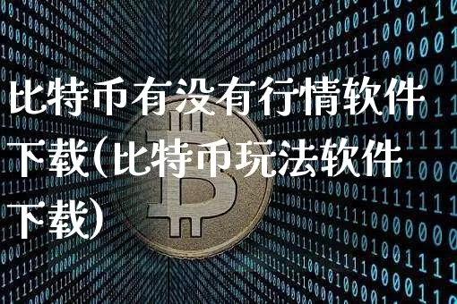 比特币有没有行情软件下载(比特币玩法软件下载)_https://www.xjzxxn66.com_币圈资讯_第1张
