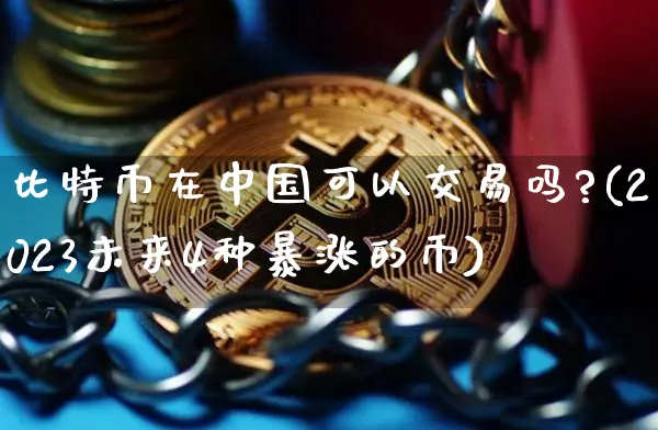 比特币在中国可以交易吗?(2023未来4种暴涨的币)_https://www.xjzxxn66.com_以太坊_第1张