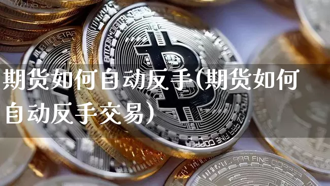 期货如何自动反手(期货如何自动反手交易)_https://www.xjzxxn66.com_以太坊_第1张