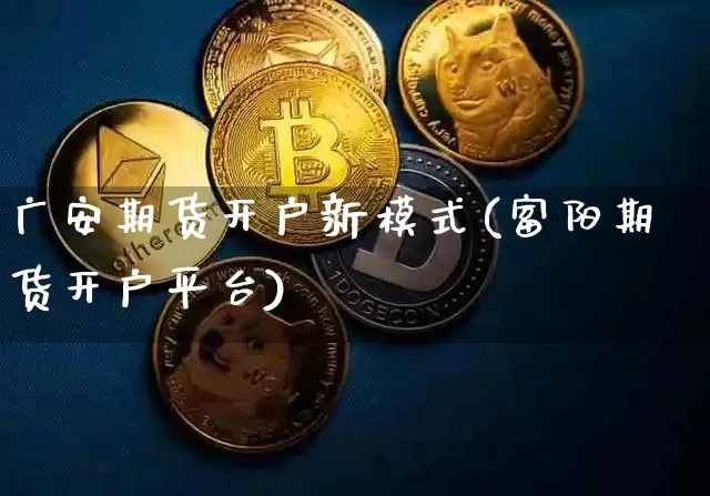 广安期货开户新模式(富阳期货开户平台)_区块链_第1张_相聚币圈 广安期货开户新模式(富阳期货开户平台)_https://www.xjzxxn66.com_区块链_第1张
