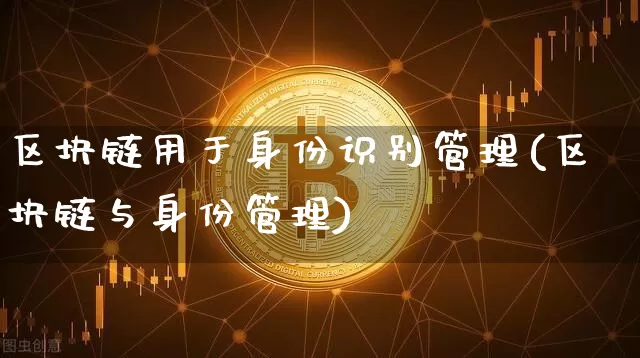 区块链用于身份识别管理(区块链与身份管理)_https://www.xjzxxn66.com_比特币_第1张