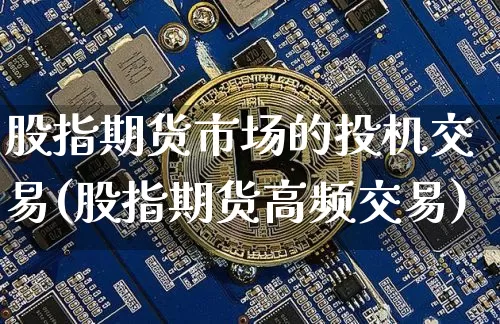 股指期货市场的投机交易(股指期货高频交易)_https://www.xjzxxn66.com_以太坊_第1张