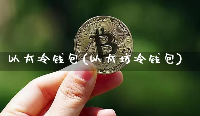 以太冷钱包(以太坊冷钱包)_https://www.xjzxxn66.com_币圈资讯_第1张