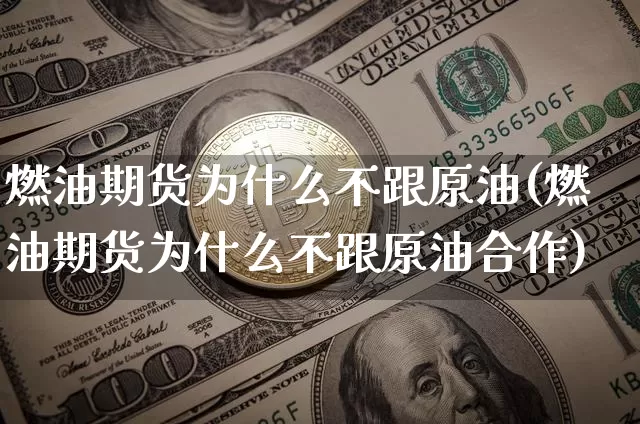 燃油期货为什么不跟原油(燃油期货为什么不跟原油合作)_https://www.xjzxxn66.com_区块链_第1张