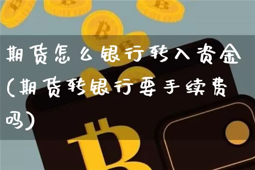 期货怎么银行转入资金(期货转银行要手续费吗)_https://www.xjzxxn66.com_以太坊_第1张