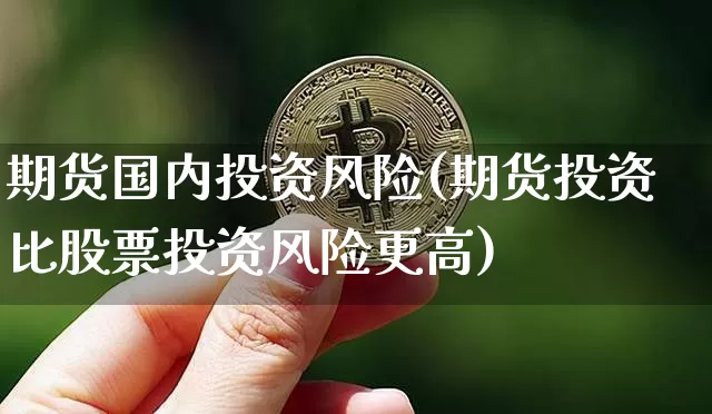 期货国内投资风险(期货投资比股票投资风险更高)_https://www.xjzxxn66.com_比特币_第1张