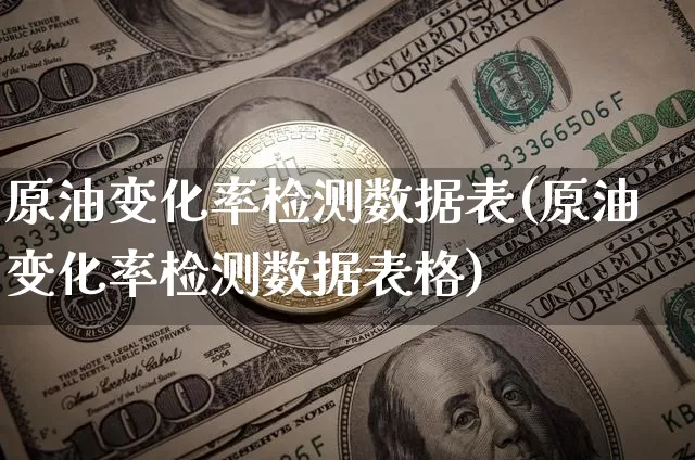 原油变化率检测数据表(原油变化率检测数据表格)_https://www.xjzxxn66.com_以太坊_第1张