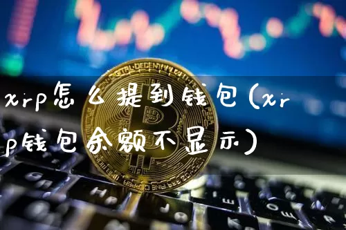 xrp怎么提到钱包(xrp钱包余额不显示)_https://www.xjzxxn66.com_区块链_第1张