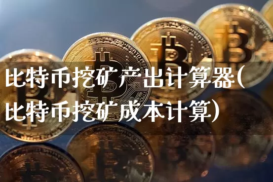 比特币挖矿产出计算器(比特币挖矿成本计算)_https://www.xjzxxn66.com_比特币_第1张