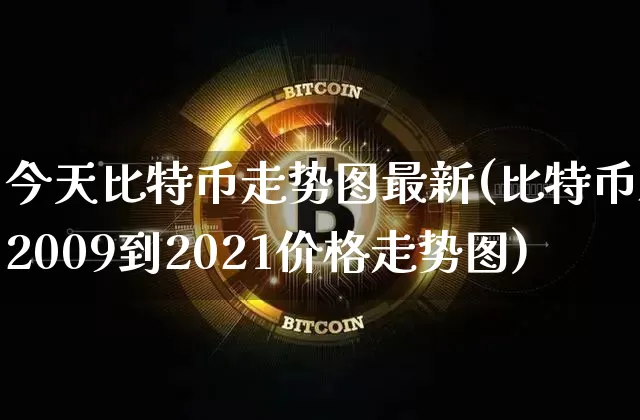 今天比特币走势图最新(比特币从2009到2021价格走势图)_https://www.xjzxxn66.com_区块链_第1张