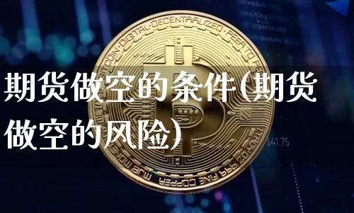 期货做空的条件(期货做空的风险)_https://www.xjzxxn66.com_比特币_第1张
