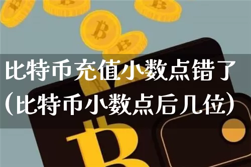 比特币充值小数点错了(比特币小数点后几位)_https://www.xjzxxn66.com_币圈资讯_第1张