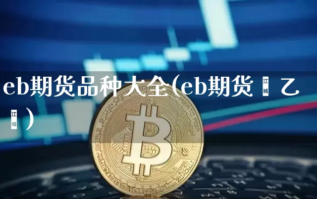 eb期货品种大全(eb期货苯乙烯)_https://www.xjzxxn66.com_比特币_第1张