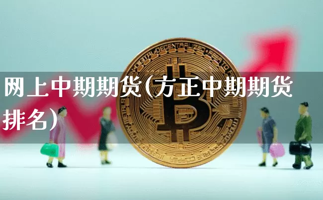网上中期期货(方正中期期货排名)_未分类_第1张_相聚币圈 网上中期期货(方正中期期货排名)_https://www.xjzxxn66.com_未分类_第1张