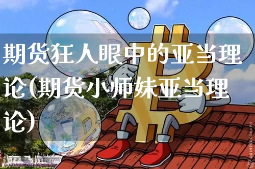 期货狂人眼中的亚当理论(期货小师妹亚当理论)_https://www.xjzxxn66.com_币圈资讯_第1张