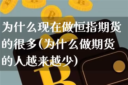 为什么现在做恒指期货的很多(为什么做期货的人越来越少)_https://www.xjzxxn66.com_比特币_第1张