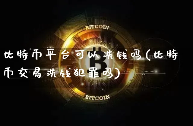 比特币平台可以洗钱吗(比特币交易洗钱犯罪吗)_https://www.xjzxxn66.com_币圈资讯_第1张