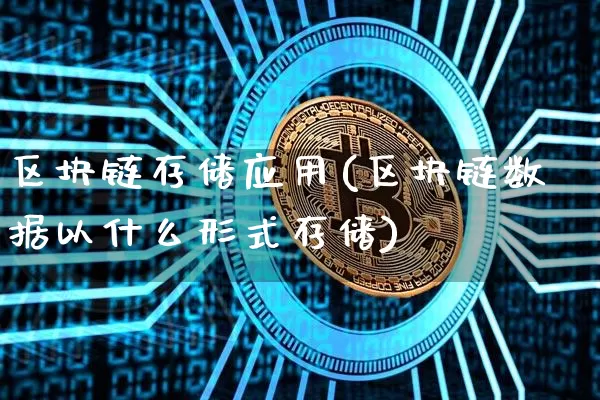 区块链存储应用(区块链数据以什么形式存储)_https://www.xjzxxn66.com_比特币_第1张