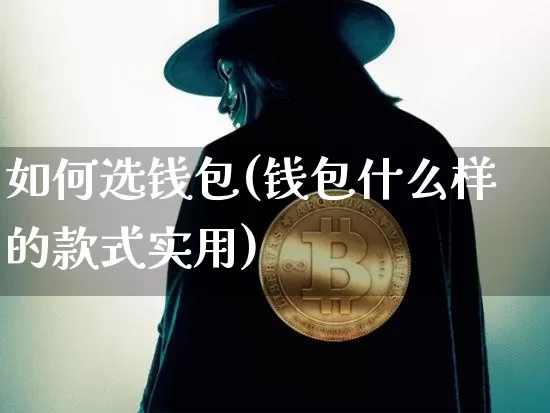 如何选钱包(钱包什么样的款式实用)_https://www.xjzxxn66.com_以太坊_第1张
