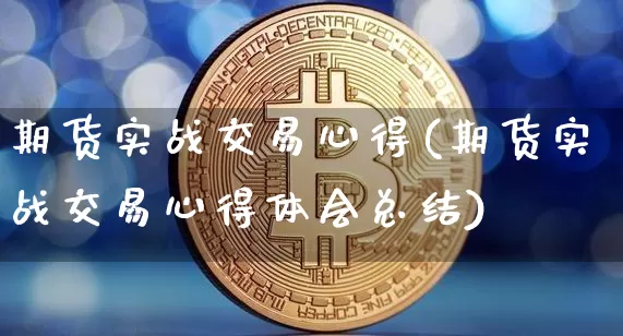 期货实战交易心得(期货实战交易心得体会总结)_币圈资讯_第1张_相聚币圈 期货实战交易心得(期货实战交易心得体会总结)_https://www.xjzxxn66.com_币圈资讯_第1张