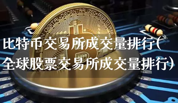 比特币交易所成交量排行(全球股票交易所成交量排行)_https://www.xjzxxn66.com_币圈资讯_第1张
