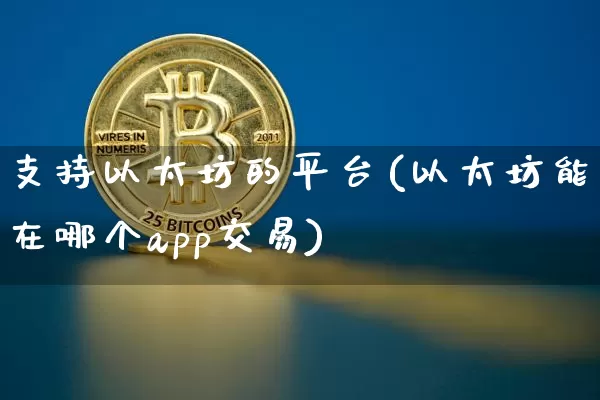 支持以太坊的平台(以太坊能在哪个app交易)_https://www.xjzxxn66.com_以太坊_第1张