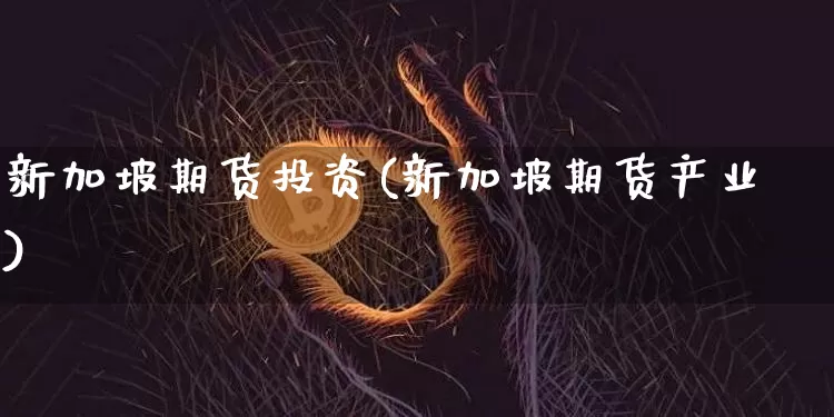新加坡期货投资(新加坡期货产业)_以太坊_第1张_相聚币圈 新加坡期货投资(新加坡期货产业)_https://www.xjzxxn66.com_以太坊_第1张