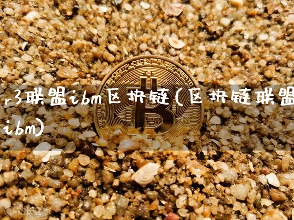 r3联盟ibm区块链(区块链联盟ibm)_https://www.xjzxxn66.com_币圈资讯_第1张