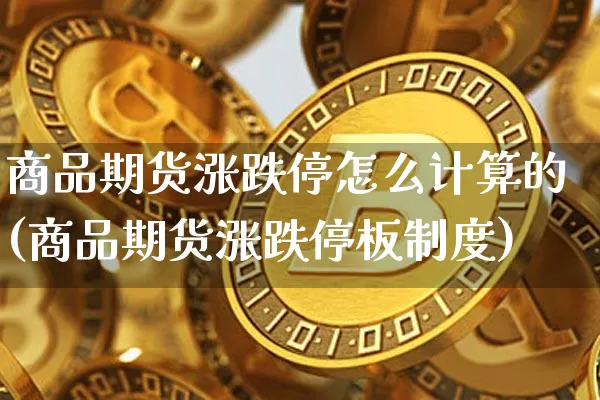 商品期货涨跌停怎么计算的(商品期货涨跌停板制度)_以太坊_第1张_相聚币圈 商品期货涨跌停怎么计算的(商品期货涨跌停板制度)_https://www.xjzxxn66.com_以太坊_第1张