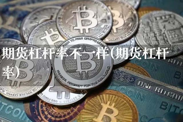 期货杠杆率不一样(期货杠杆率)_币圈资讯_第1张_相聚币圈 期货杠杆率不一样(期货杠杆率)_https://www.xjzxxn66.com_币圈资讯_第1张
